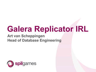 Galera Replicator IRL
Art van Scheppingen
Head of Database Engineering

 