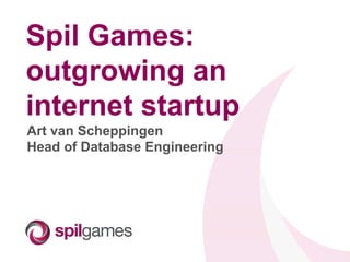 Spil Games:
outgrowing an
internet startup
Art van Scheppingen
Head of Database Engineering
 