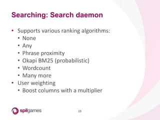 19
• Supports various ranking algorithms:
• None
• Any
• Phrase proximity
• Okapi BM25 (probabilistic)
• Wordcount
• Many more
• User weighting
• Boost columns with a multiplier
Searching: Search daemon
 