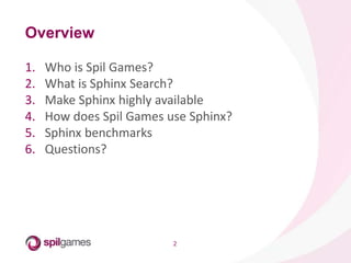 2
1. Who is Spil Games?
2. What is Sphinx Search?
3. Make Sphinx highly available
4. How does Spil Games use Sphinx?
5. Sp...