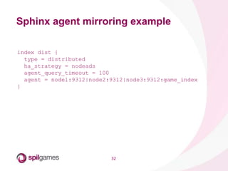 32
Sphinx agent mirroring example
index dist {
type = distributed
ha_strategy = nodeads
agent_query_timeout = 100
agent = ...