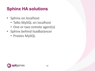 62
• Sphinx on localhost
• Talks MySQL on localhost
• One or two remote agent(s)
• Sphinx behind loadbalancer
• Proxies MySQL
Sphinx HA solutions
 