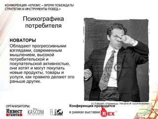 Психографика потребителя НОВАТОРЫ Обладают прогрессивными взглядами, современным мышлением, высокой потребительской и покупательской активностью, они хотят и могут покупать новые продукты, товары и услуги, как правило делают это раньше других. (с) Гайдай «Украинцы. Начало  lll  тысячелетия» 