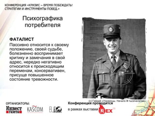 Психографика потребителя ФАТАЛИСТ Пассивно относится к своему положению, своей судьбе, болезненно воспринимает критику и замечания в свой адрес, нередко негативно относится к происходящим переменам, консервативен, присуще повышенное состояние тревожности. (с) Гайдай «Украинцы. Начало  lll  тысячелетия» 