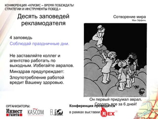 Десять заповедей рекламодателя 4 заповедь Соблюдай праздничные дни. Не заставляйте коллег и агентство работать по выходным. Избегайте авралов. Минздрав предупреждает: Злоупотребление работой вредит Вашему здоровью. Сотворение мира Жан Эффель Он первый придумал аврал. Создать все за 6 дней! 