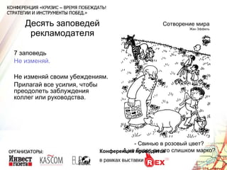 Десять заповедей рекламодателя 7 заповедь Не изменяй. Не изменяй своим убеждениям. Прилагай все усилия, чтобы преодолеть заблуждения коллег или руководства. Сотворение мира Жан Эффель - Свинью в розовый цвет? А не будет ли это слишком марко? 