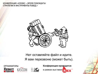 Нет оставляйте файл и идите. Я вам перезвоню (может быть). 