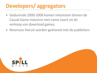 Developers/ aggregators Gedurende 2000-2006 komen Inkomsten binnen de Casual Game industrie met name voort uit de verkoop van download games.  Revenues hieruit worden geshared met de publishers 