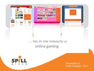 SPILL GROUP Trends in the industry of online gaming Presented by: Peter Driessen, CEO 