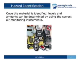 Hazard Identification
Once the material is identified, levels and
amounts can be determined by using the correct
air monitoring instruments.
11
PPT-095-01
 