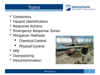Topics
 Containers
 Hazard Identification
 Response Actions
 Emergency Response Zones
 Mitigation Methods
 Chemical Control
 Physical Control
 PPE
 Overpacking
 Decontamination
3
PPT-095-01
 
