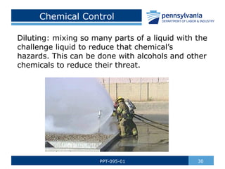 Chemical Control
Diluting: mixing so many parts of a liquid with the
challenge liquid to reduce that chemical’s
hazards. This can be done with alcohols and other
chemicals to reduce their threat.
30
PPT-095-01
 