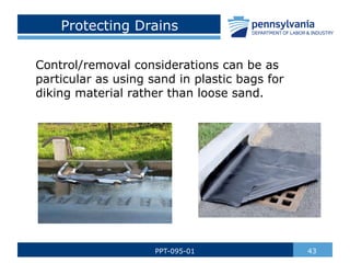Protecting Drains
Control/removal considerations can be as
particular as using sand in plastic bags for
diking material rather than loose sand.
43
PPT-095-01
 