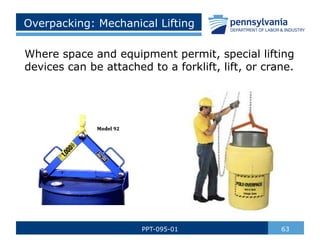 Overpacking: Mechanical Lifting
Where space and equipment permit, special lifting
devices can be attached to a forklift, lift, or crane.
63
PPT-095-01
 