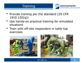Training
 Provide training per the standard (29 CFR
1910.120(q))
 Use hands-on practical training for simulated
situations
 Train with off-site responders in table top
exercises
80
PPT-095-01
 