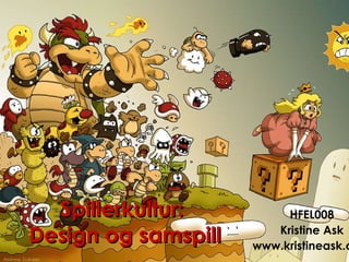 Spillerkultur:  Design og samspill HFEL008 Kristine Ask www.kristineask.com 