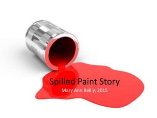 Spilled Paint Story
Mary Ann Reilly, 2015
 