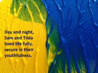 The peasant and his wife loved
to visit the lake. In this land
it was always spring . And our
couple was happy, content
with their lives. They
wanted to live in peace.
Day and night,
Sam and Tilda
lived life fully,
secure in their
youthfulness.
 