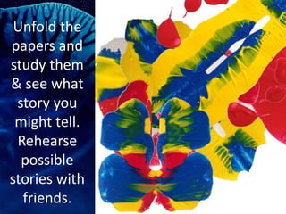 Unfold the
papers and
study them
& see what
story you
might tell.
Rehearse
possible
stories with
friends.
 