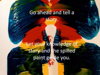 Go ahead and tell a
story.
Let your knowledge of
story and the spilled
paint guide you.
 