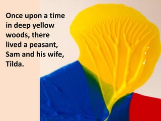 Once upon a time
in deep yellow
woods, there
lived a peasant,
Sam and his wife,
Tilda.
 