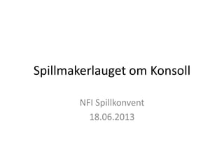 Spillmakerlauget om Konsoll
NFI Spillkonvent
18.06.2013
 