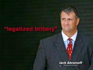“legalized bribery”




                      Jack Abramoff
                        Disgraced Lobbyist
 