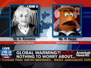 Dr. A. Einstein        Mr. P. Head
Nobel Prize Winner   Hash Brown Coalition




  GLOBAL WARMING?!
  NOTHING TO WORRY ABOUT...

                               Copyright © 2010 organicARCHITECT Inc.
 