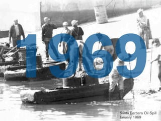 1969
   Santa Barbara Oil Spill
   January 1969
 