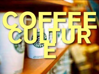 COFFEE
CULTUR
  E
 