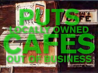 PUTS
LOCALLY OWNED

CAFES
OUT OF BUSINESS
 