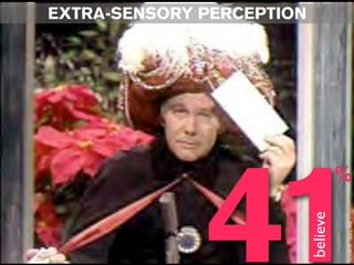 EXTRA-SENSORY PERCEPTION




              41
                                     %




                           believe
                                     SOURCE: Gallup Poll
 