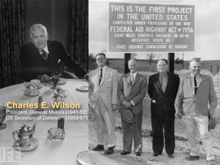 Charles E. Wilson
President, General Motors (1941-53)
US Secretary of Defense (1953-57)
 
