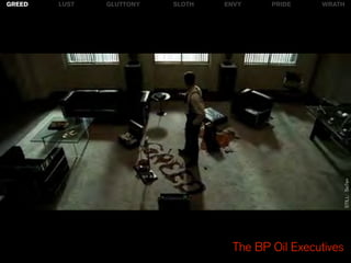 GREED   LUST   GLUTTONY   SLOTH   ENVY    PRIDE    WRATH




                                                           STILL: Se7en
                                   The BP Oil Executives
 