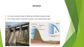 Ogee spillway
 It is most common type of spillway provided on gravity dam
 It is widely used in concrete masonry, arch and buttress dam
 