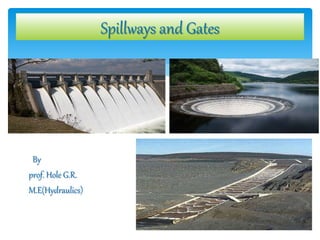 By
prof. Hole G.R.
M.E(Hydraulics)
Spillways and Gates
 