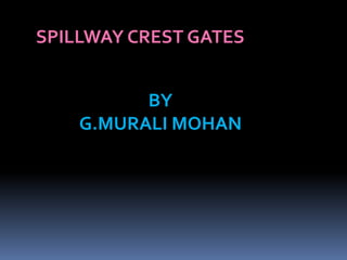 SPILLWAY CREST GATES
BY
G.MURALI MOHAN
 