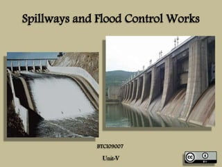 Spillways and Flood Control Works
Unit-V
BTCI09007
 