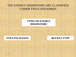 THE ENERGY DISSIPATORS ARE CLASSIFIED
UNDER TWO CATEGORIES
4/17/2017 4
TYPES OF ENERGY
DISSIPATORS
STILLING BASINS BUCKET TYPE
 