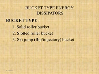 BUCKET TYPE ENERGY
DISSIPATORS
BUCKET TYPE :
1. Solid roller bucket
2. Slotted roller bucket
3. Ski jump (flip/trajectory) bucket
4/17/2017 7
 