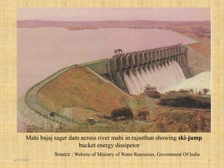 4/17/2017 8
Mahi bajaj sager dam across river mahi in rajasthan showing ski-jump
bucket energy dissipetor
Source : Website of Ministry of Water Resources, Government Of India
 
