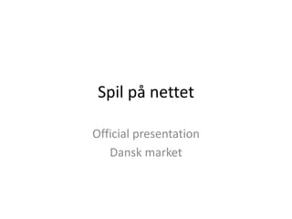 Spil på nettet
Official presentation
Dansk market
 