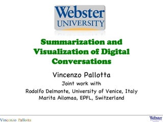 Summarization and
   Visualization of Digital
       Conversations
          Vincenzo Pallotta
              Joint work with
Rodolfo Delmonte, University of Venice, Italy
     Marita Ailomaa, EPFL, Switzerland
 