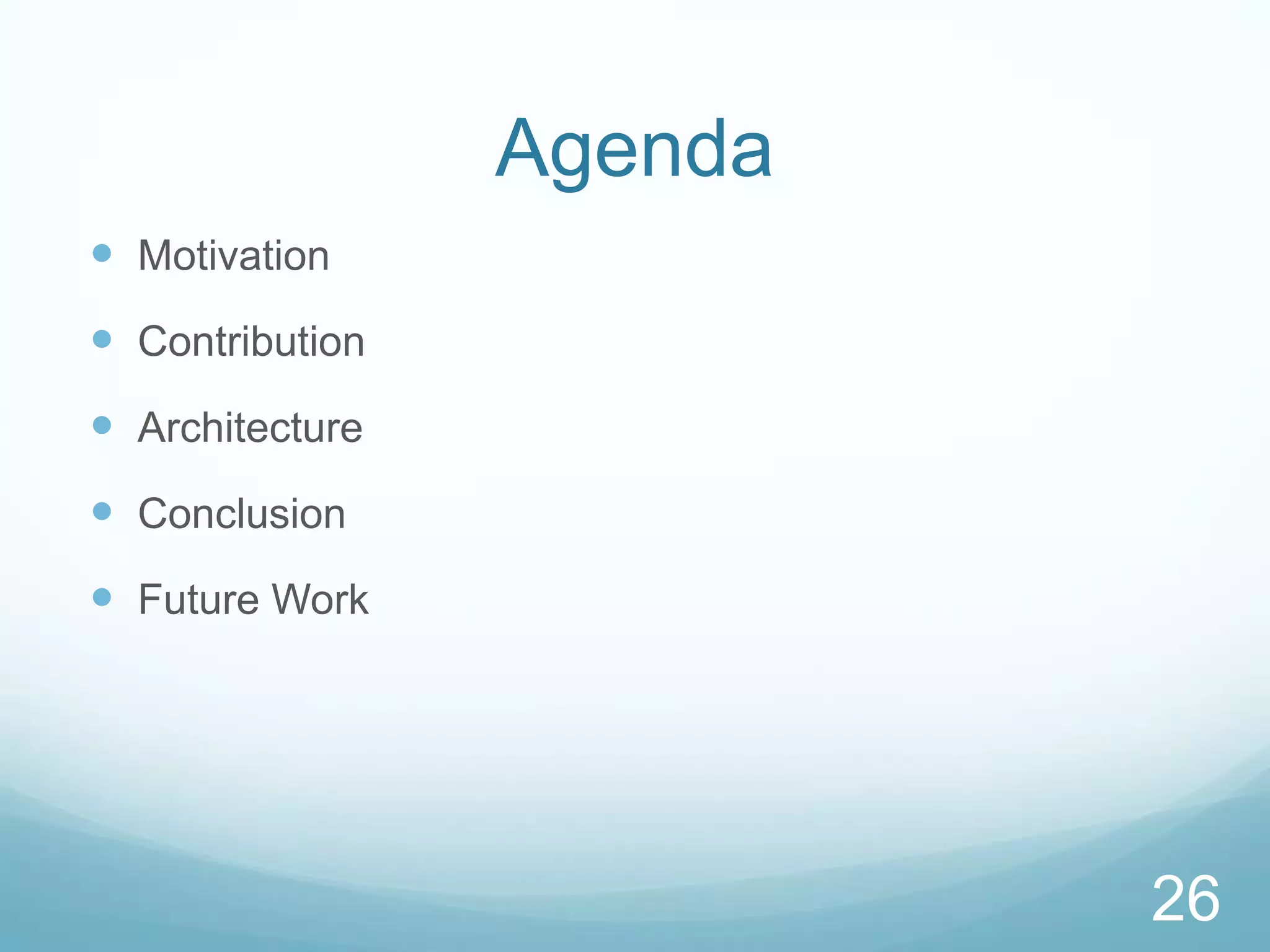 Agenda
 Motivation
 Contribution
 Architecture
 Conclusion
 Future Work




                          26
 