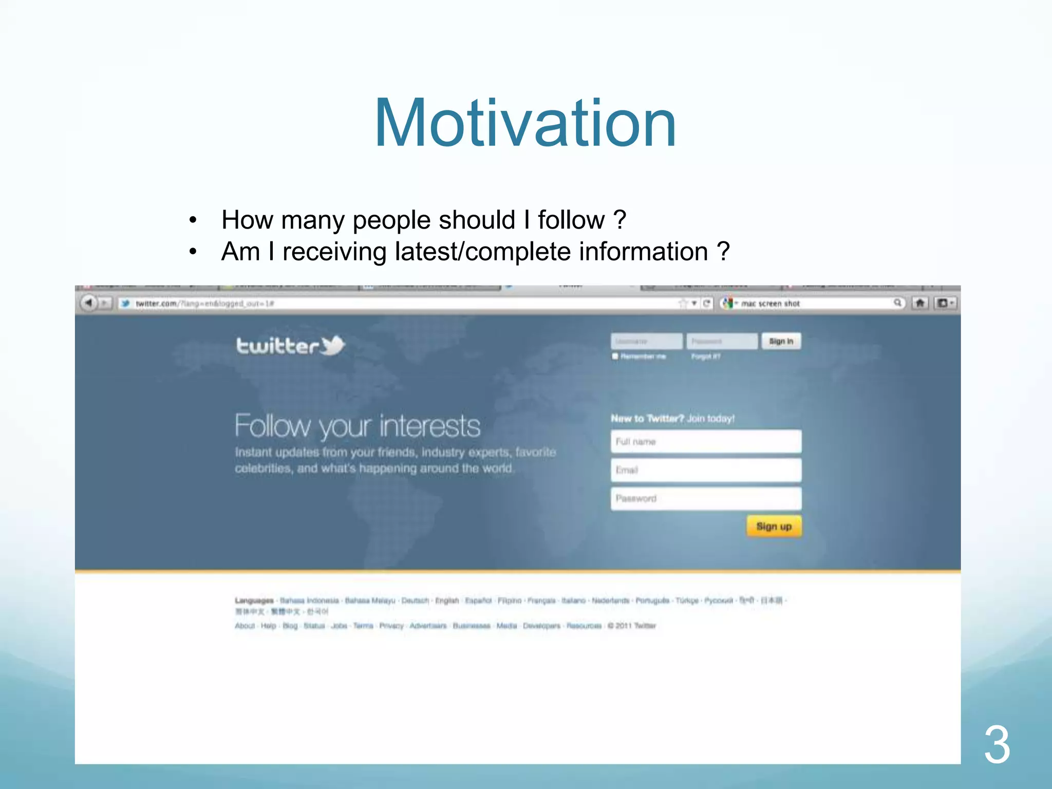 Motivation
• How many people should I follow ?
• Am I receiving latest/complete information ?




                                                 3
 