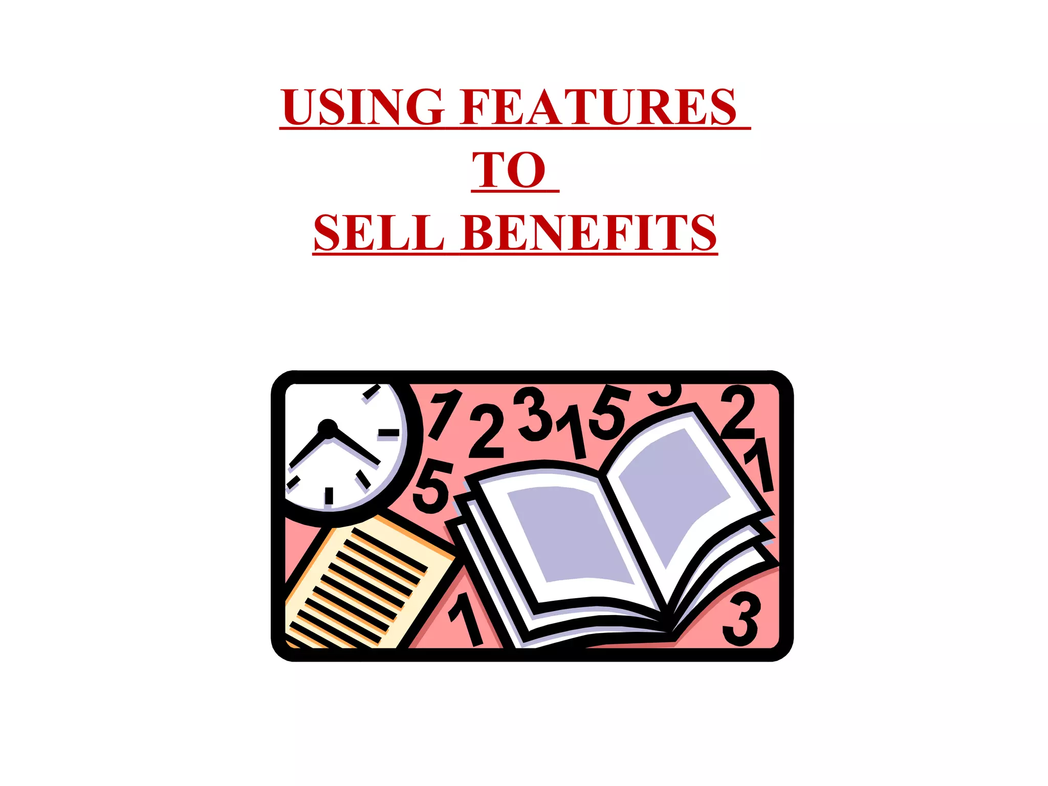 USING FEATURES
TO
SELL BENEFITS

 