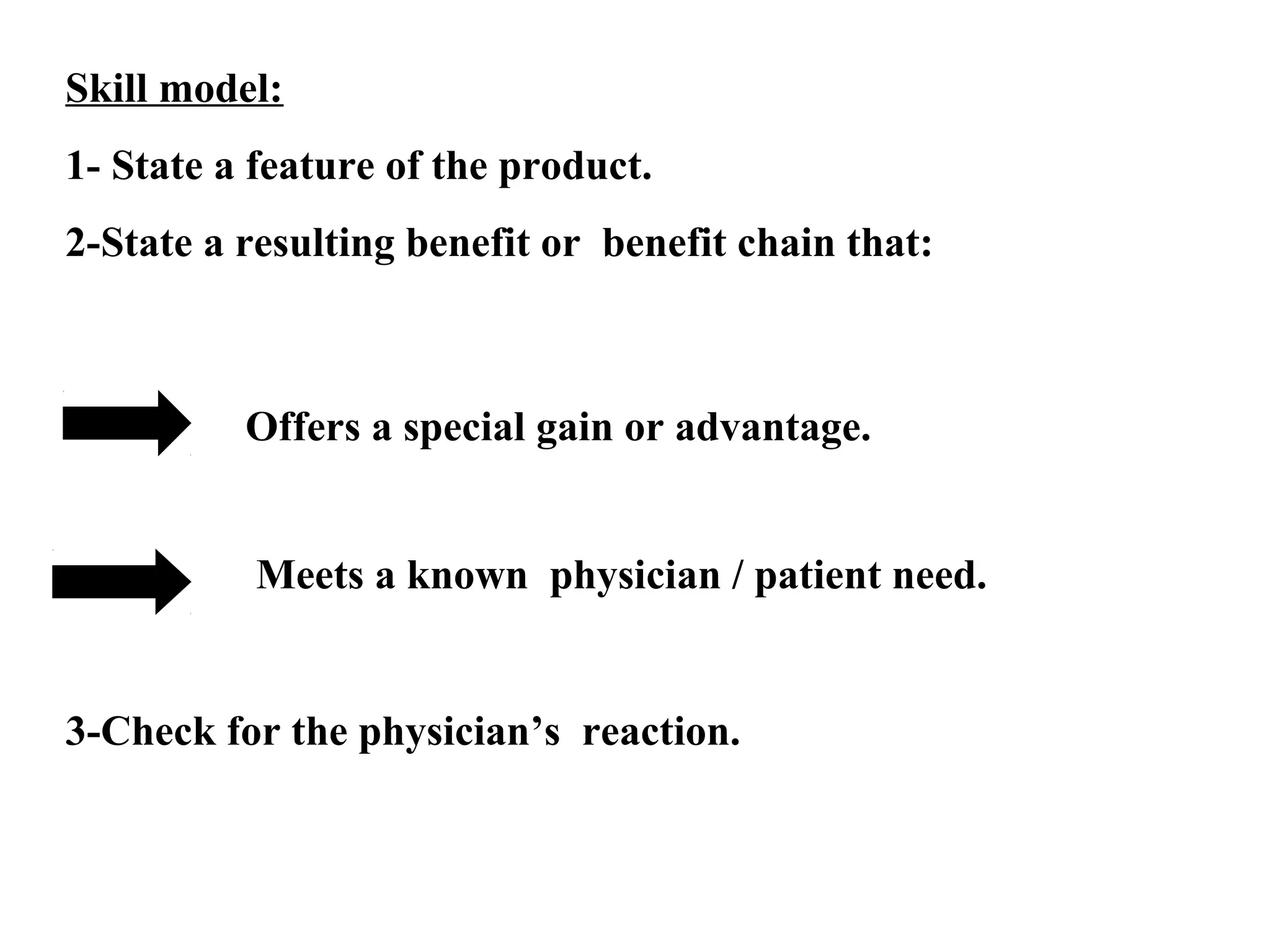 Skill model:
1- State a feature of the product.
2-State a resulting benefit or benefit chain that:

Offers a special gain or advantage.
Meets a known physician / patient need.

3-Check for the physician’s reaction.

 