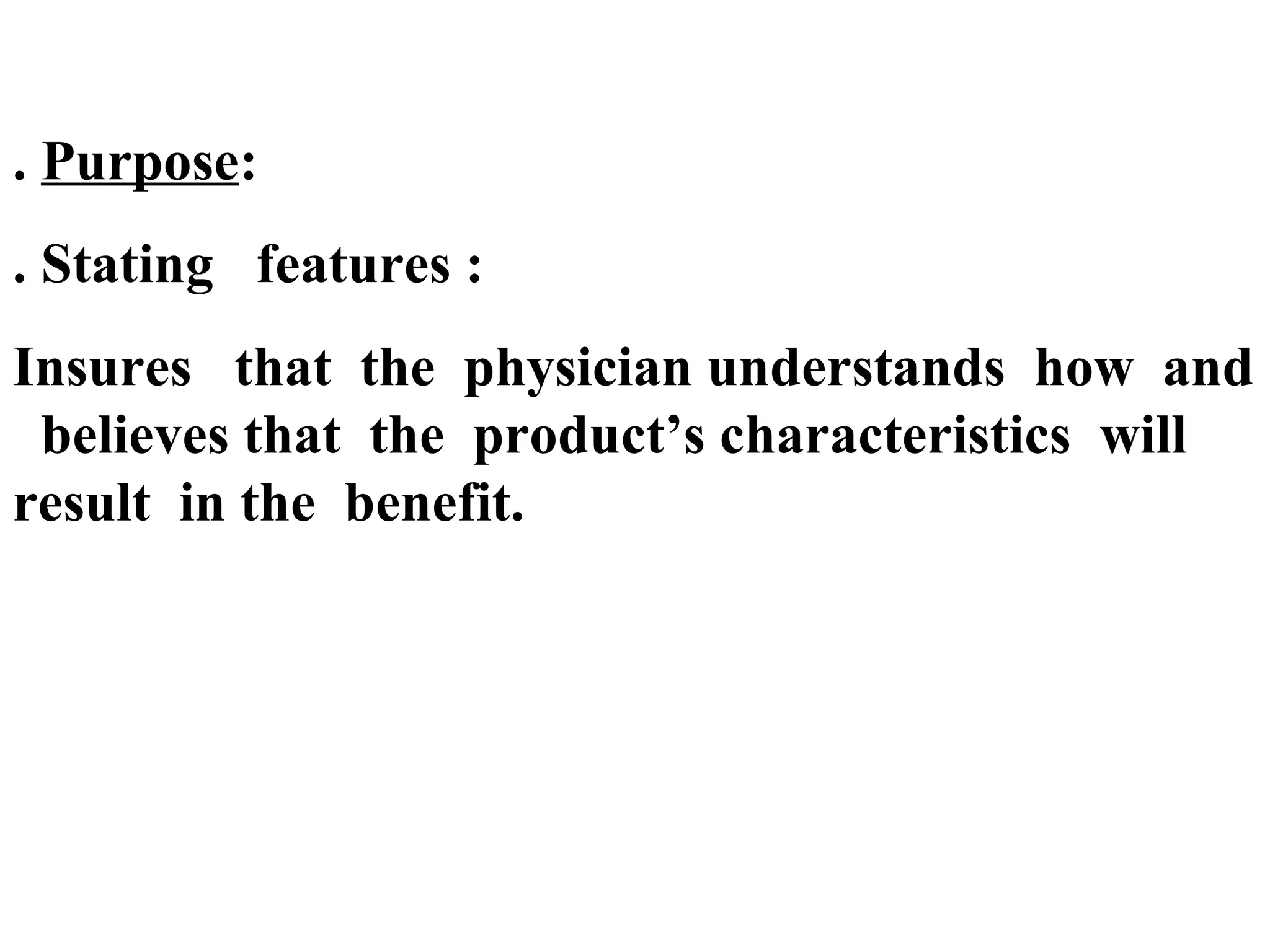 . Purpose:
. Stating features :
Insures that the physician understands how and
believes that the product’s characteristics will
result in the benefit.

 
