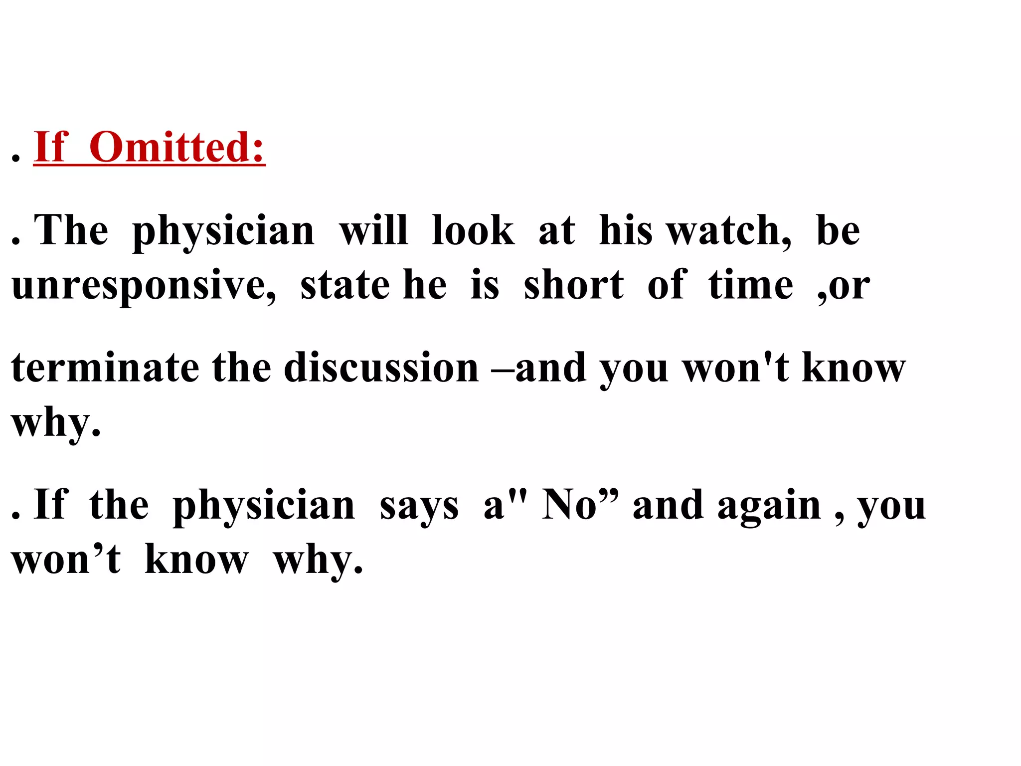 . If Omitted:
. The physician will look at his watch, be
unresponsive, state he is short of time ,or
terminate the discussion –and you won't know
why.
. If the physician says a" No” and again , you
won’t know why.

 
