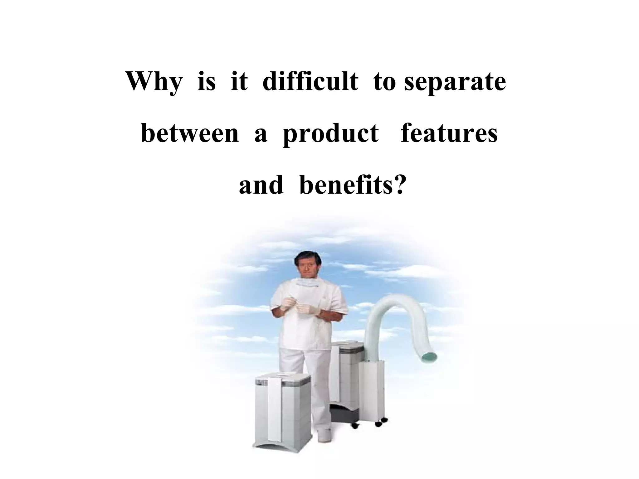 Why is it difficult to separate
between a product features
and benefits?

 